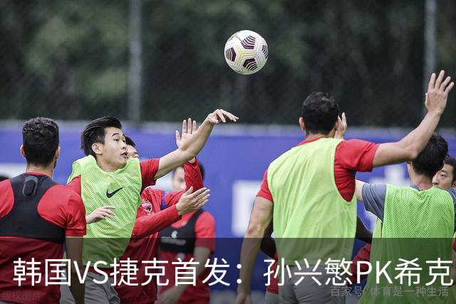韩国VS捷克首发：孙兴慜PK希克 李刚仁绍切克登场